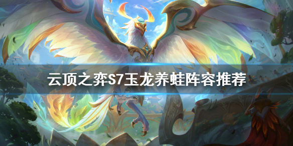 云顶之弈S7玉龙养蛙怎么玩