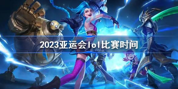 2023亚运会lol比赛日程表安排-2023亚运会lol比赛直播入口