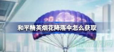 和平精英烟花降落伞怎么获取-和平精英烟花降落伞获取攻略