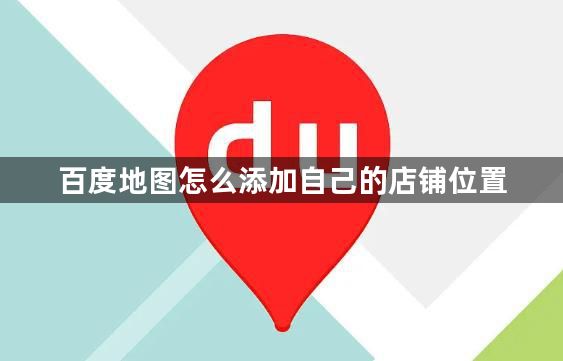 百度地图怎么添加自己的店铺位置