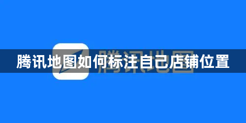 腾讯地图如何标注自己店铺位置