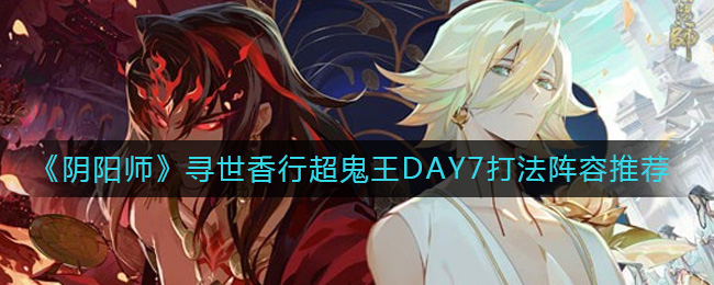 《阴阳师》寻世香行超鬼王DAY7打法阵容推荐-阴阳师寻世香行超鬼王Day7怎么打