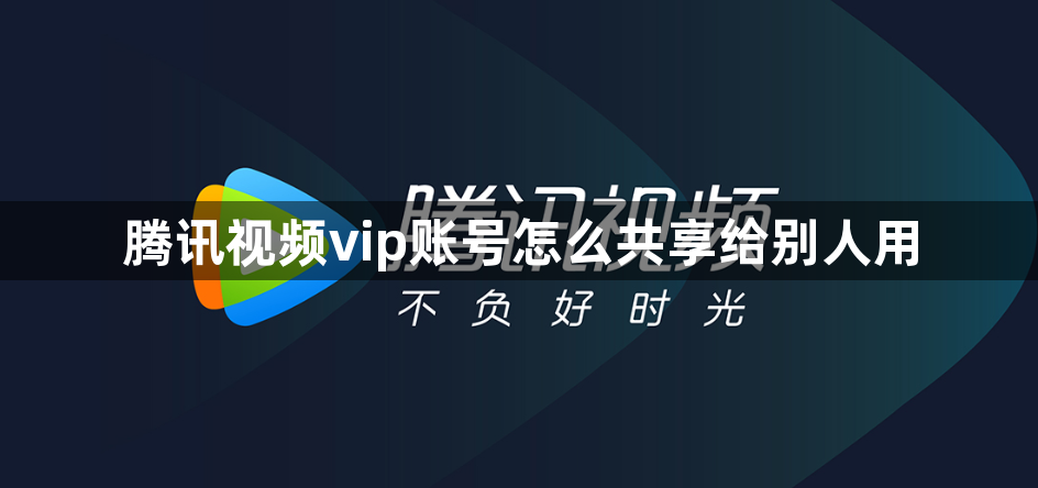 腾讯视频vip账号怎么共享给别人用