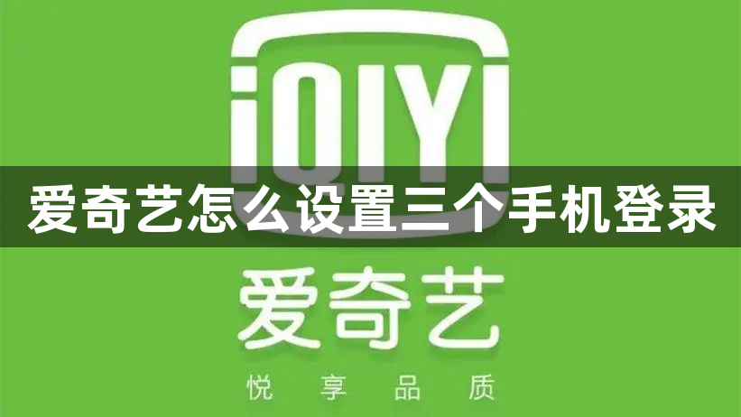 爱奇艺怎么设置三个手机登录