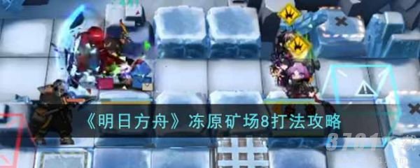 明日方舟冻原矿场8怎么打-冻原矿场8打法攻略