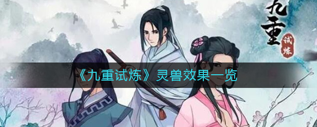 《九重试炼》灵兽效果一览-九重试炼灵兽效果是什么