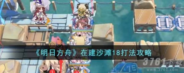 明日方舟在建沙滩18怎么打-在建沙滩18打法攻略