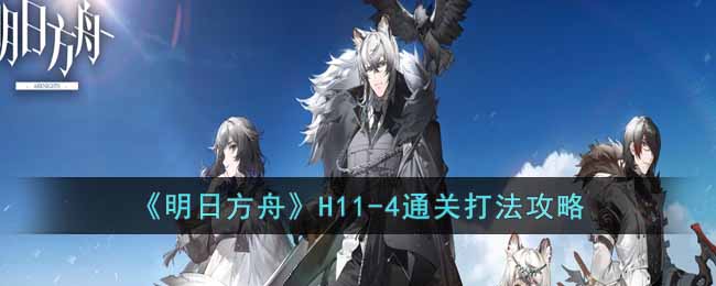 《明日方舟》H11-4通关打法攻略-明日方舟H11