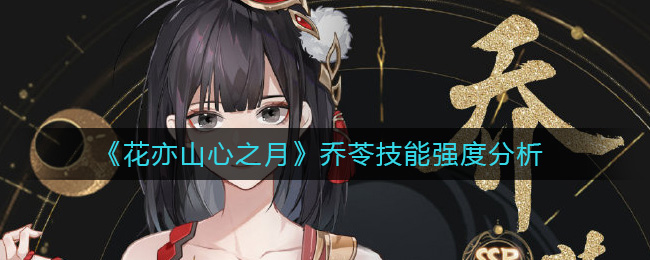 《花亦山心之月》乔苓技能强度分析-花亦山心之月乔苓怎么样