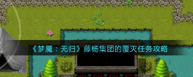 《梦魇：无归》藤杨集团的覆灭任务攻略-梦魇无归藤杨集团的覆灭任务怎么做