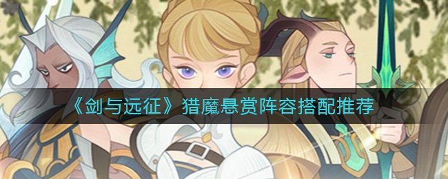 《剑与远征》猎魔悬赏阵容搭配推荐-剑与远征猎魔悬赏阵容怎么搭配