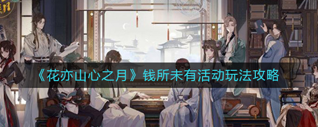 《花亦山心之月》钱所未有活动玩法攻略-花亦山心之月钱所未有活动怎么玩