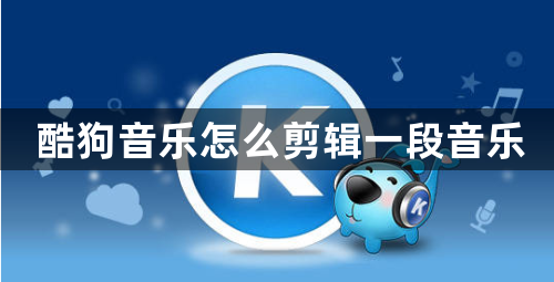 酷狗音乐怎么剪辑一段音乐