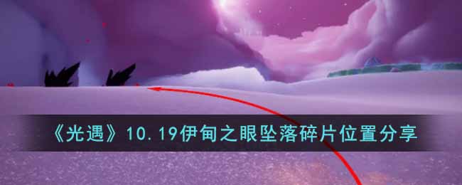《光遇》10.19伊甸之眼坠落碎片位置分享-光遇10.19伊甸之眼坠落碎片在哪