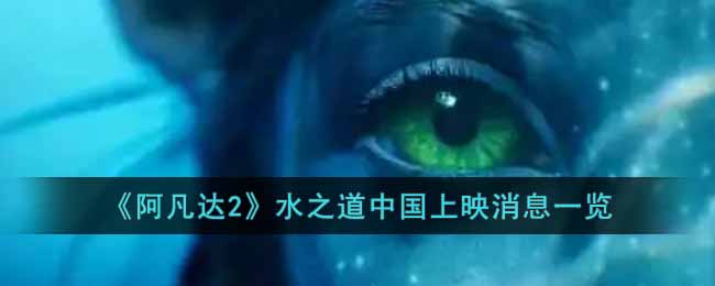 《阿凡达2》水之道中国上映消息一览-阿凡达2会在中国上映吗