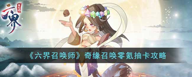 《六界召唤师》奇缘召唤零氪抽卡攻略-六界召唤师奇缘召唤零氪怎么抽