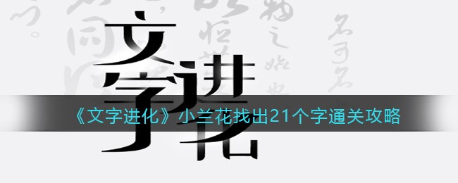《文字进化》小兰花找出21个字通关攻略-文字进化小兰花找出21个字怎么过关