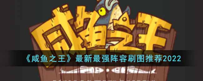 《咸鱼之王》最新最强阵容刷图推荐2022-咸鱼之王2022最新最强刷图阵容是什么