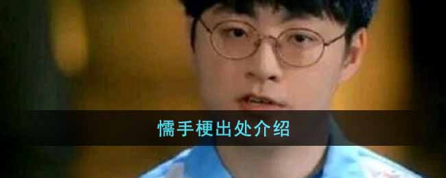 懦手梗出处介绍-懦手是什么梗