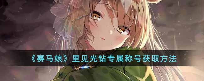 《赛马娘》里见光钻专属称号获取方法-赛马娘里见光钻专属称号怎么获得