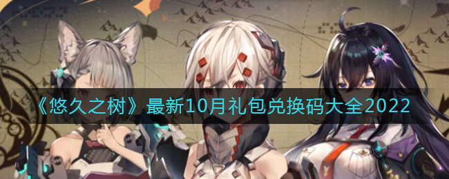 《悠久之树》最新10月礼包兑换码大全2022-悠久之树10月最新礼包兑换码有哪些