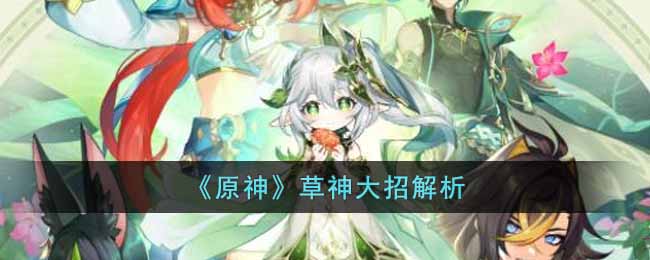 《原神》草神大招解析-原神草神大招有什么用