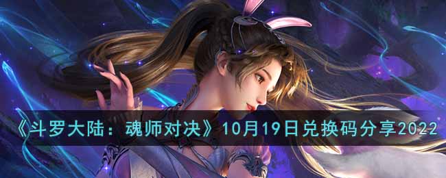 《斗罗大陆：魂师对决》10月19日兑换码分享2022-斗罗大陆魂师对决10月19日兑换码是什么