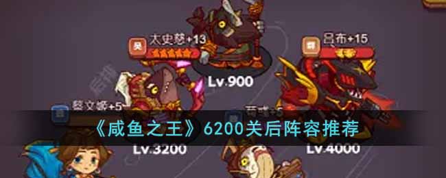 《咸鱼之王》6200关后阵容推荐-咸鱼之王6200关后用什么阵容
