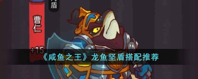 《咸鱼之王》龙鱼坚盾搭配推荐-咸鱼之王龙鱼坚盾怎么搭配