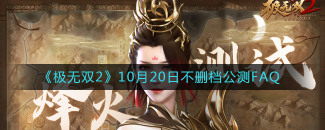 《极无双2》10月20日不删档公测FAQ-极无双2常见问题有哪些_10月20日不删档公测FAQ