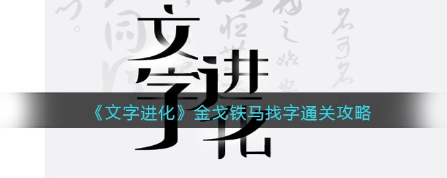 文字进化金戈铁马找字​怎么过关