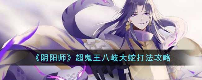 《阴阳师》超鬼王八岐大蛇打法攻略-阴阳师超鬼王八岐大蛇怎么打