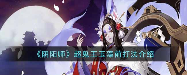 《阴阳师》超鬼王玉藻前打法介绍-阴阳师超鬼王玉藻前怎么打