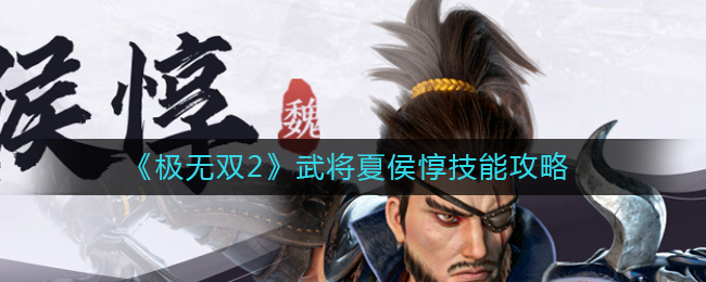 《极无双2》武将夏侯惇技能攻略-极无双2夏侯惇怎么样