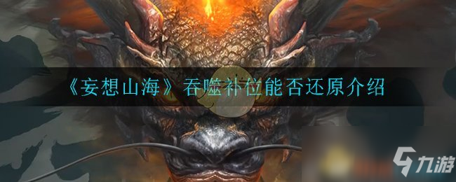 妄想山海吞噬补位可以还原吗(吞噬补位还原详解)