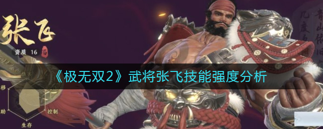 《极无双2》武将张飞技能强度分析-极无双2张飞怎么样