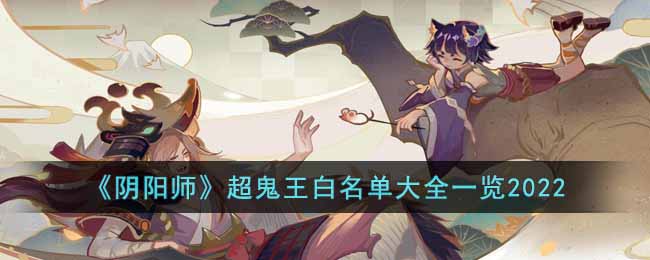 《阴阳师》超鬼王白名单大全一览2022-阴阳师超鬼王白名单是什么