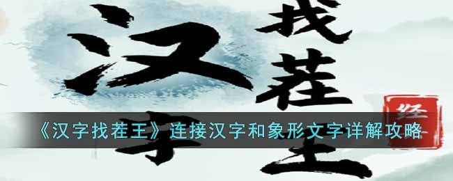 《汉字找茬王》连接汉字和象形文字详解攻略-汉字找茬王连接汉字和象形文字怎么过