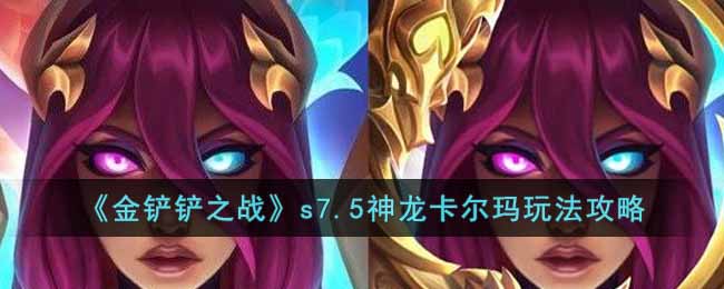 金铲铲之战s7.5神龙卡尔玛怎么玩