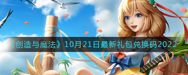 《创造与魔法》10月21日最新礼包兑换码2022-创造与魔法10月21日礼包兑换码是什么2022最新