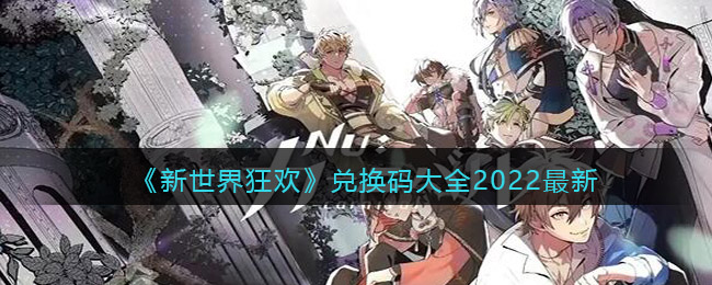 《新世界狂欢》兑换码大全2022最新-新世界狂欢兑换码大全2022最新
