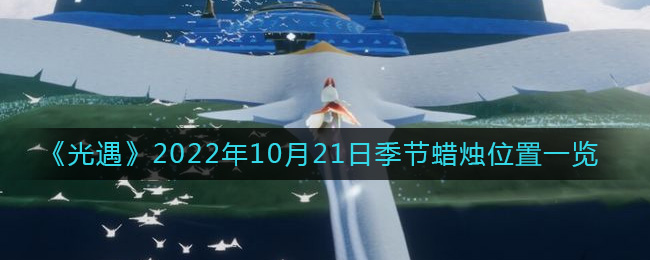 《光遇》2022年10月21日季节蜡烛位置一览-光遇10.21季节蜡烛在哪2022