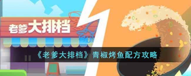 《老爹大排档》青椒烤鱼配方攻略-老爹大排档青椒烤鱼怎么制作