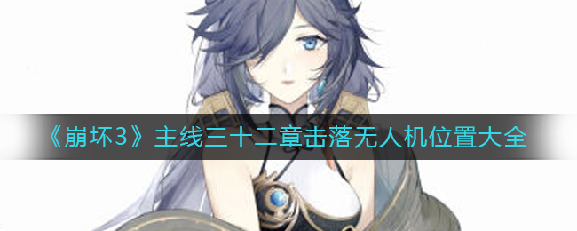 《崩坏3》主线三十二章击落无人机位置大全-崩坏3主线32章击落无人机在哪