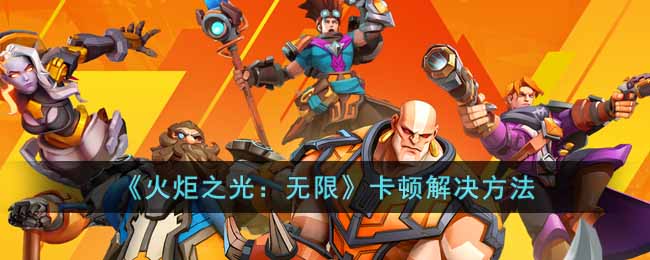 《火炬之光：无限》卡顿解决方法-火炬之光无限卡顿怎么办