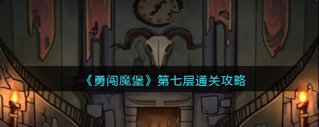 《勇闯魔堡》第七层通关攻略-勇闯魔堡第七层怎么过