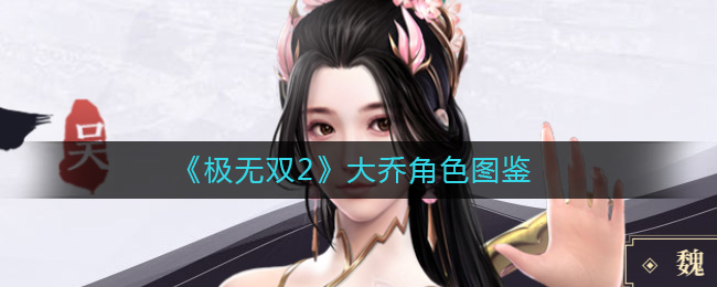《极无双2》大乔角色图鉴-极无双2大乔怎么样
