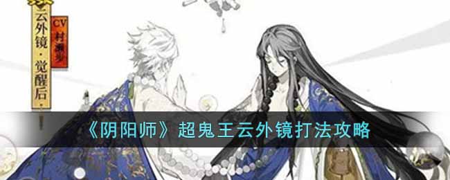 《阴阳师》超鬼王云外镜打法攻略-阴阳师超鬼王云外镜怎么打