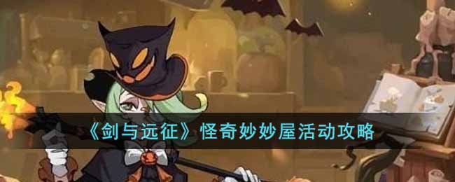 《剑与远征》怪奇妙妙屋活动攻略-剑与远征怪奇妙妙屋活动怎么玩