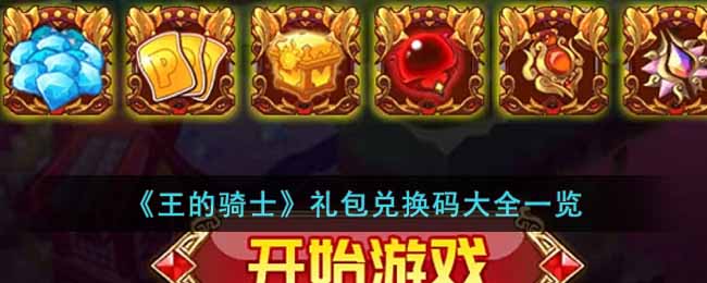 《王的骑士》礼包兑换码大全一览-王的骑士礼包兑换码有哪些